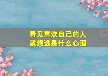 看见喜欢自己的人就想逃是什么心理