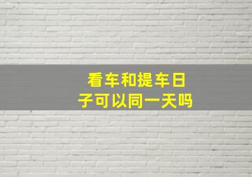 看车和提车日子可以同一天吗