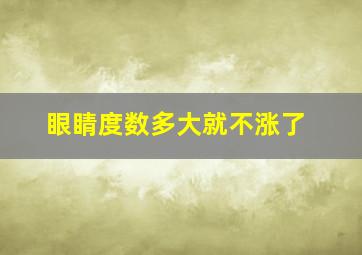 眼睛度数多大就不涨了