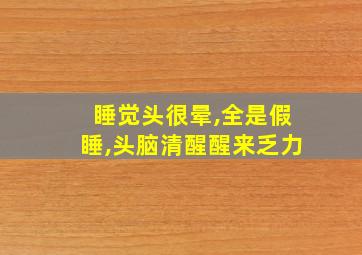 睡觉头很晕,全是假睡,头脑清醒醒来乏力