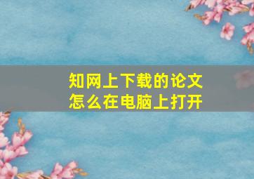 知网上下载的论文怎么在电脑上打开