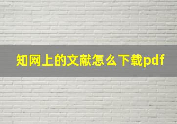 知网上的文献怎么下载pdf