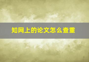 知网上的论文怎么查重