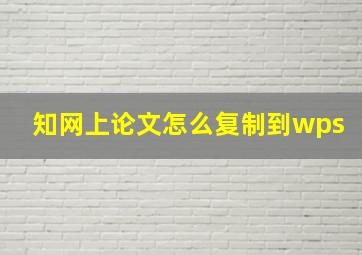 知网上论文怎么复制到wps