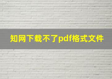 知网下载不了pdf格式文件