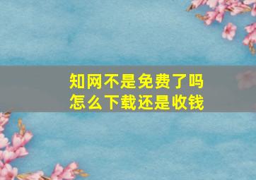 知网不是免费了吗怎么下载还是收钱