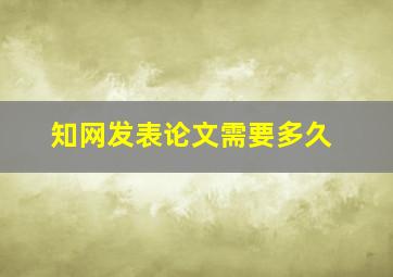 知网发表论文需要多久