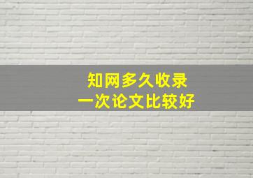 知网多久收录一次论文比较好