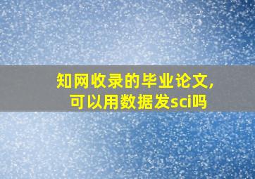 知网收录的毕业论文,可以用数据发sci吗