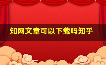 知网文章可以下载吗知乎