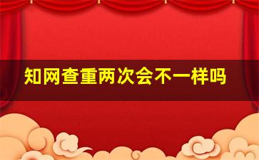 知网查重两次会不一样吗