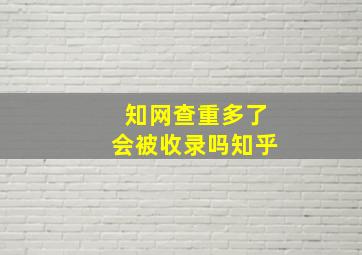 知网查重多了会被收录吗知乎