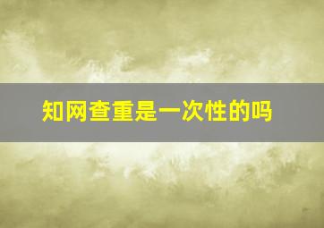 知网查重是一次性的吗