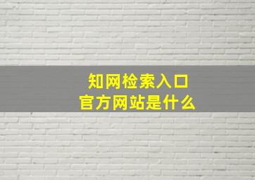 知网检索入口官方网站是什么