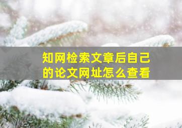 知网检索文章后自己的论文网址怎么查看