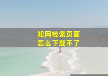 知网检索页面怎么下载不了