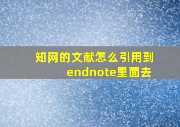 知网的文献怎么引用到endnote里面去