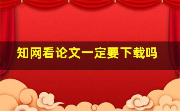 知网看论文一定要下载吗