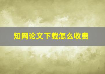 知网论文下载怎么收费