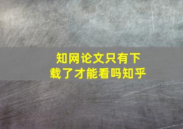 知网论文只有下载了才能看吗知乎