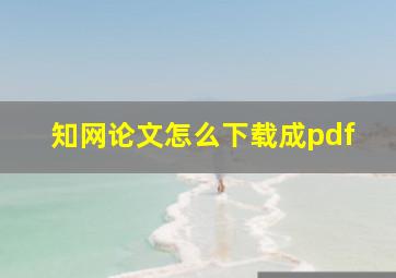 知网论文怎么下载成pdf