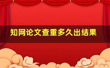 知网论文查重多久出结果