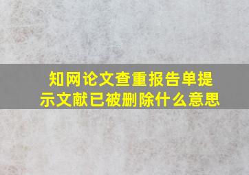 知网论文查重报告单提示文献已被删除什么意思