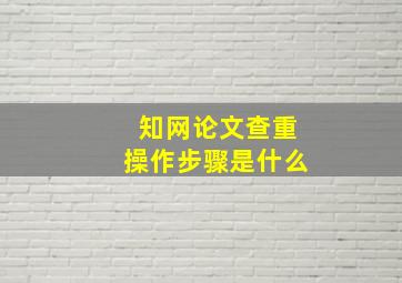 知网论文查重操作步骤是什么