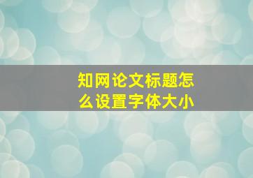 知网论文标题怎么设置字体大小