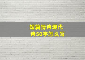 短篇情诗现代诗50字怎么写