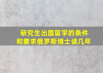 研究生出国留学的条件和要求俄罗斯博士读几年