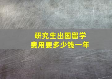 研究生出国留学费用要多少钱一年