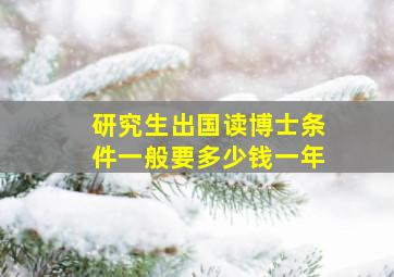 研究生出国读博士条件一般要多少钱一年