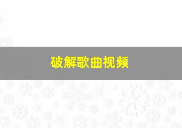 破解歌曲视频