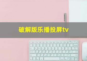 破解版乐播投屏tv