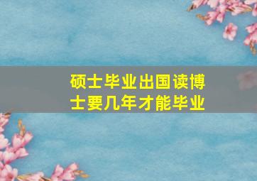 硕士毕业出国读博士要几年才能毕业