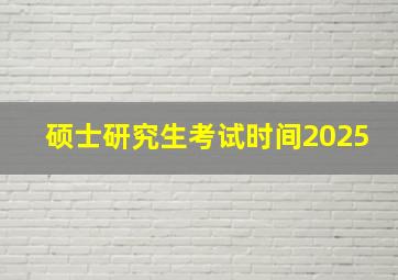 硕士研究生考试时间2025