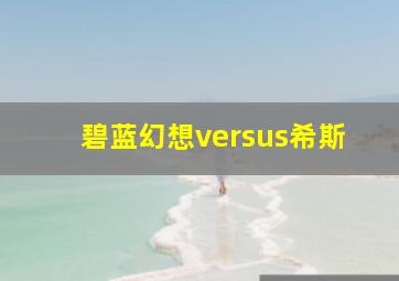 碧蓝幻想versus希斯