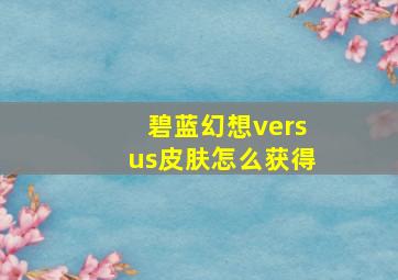 碧蓝幻想versus皮肤怎么获得