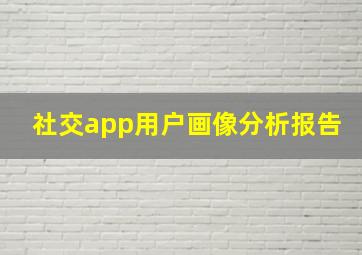 社交app用户画像分析报告