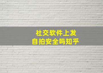 社交软件上发自拍安全吗知乎