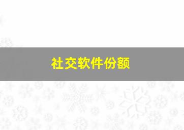 社交软件份额