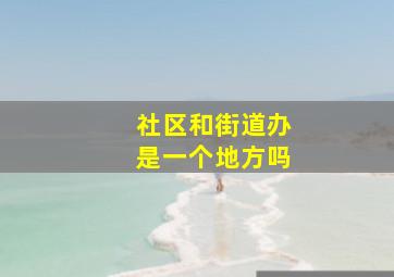 社区和街道办是一个地方吗