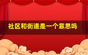 社区和街道是一个意思吗