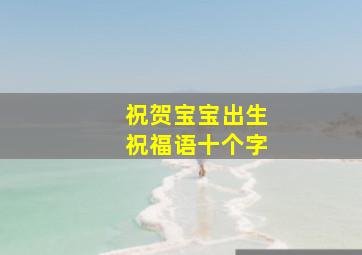 祝贺宝宝出生祝福语十个字