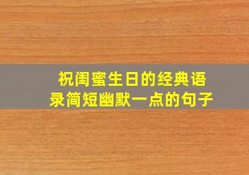 祝闺蜜生日的经典语录简短幽默一点的句子