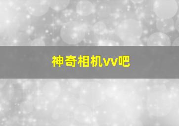 神奇相机vv吧