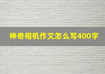 神奇相机作文怎么写400字