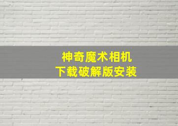 神奇魔术相机下载破解版安装