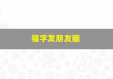 福字发朋友圈